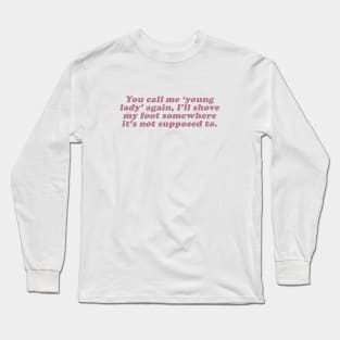 you call me young lady again i'll shove my foot somewhere it's not supposed to be Long Sleeve T-Shirt